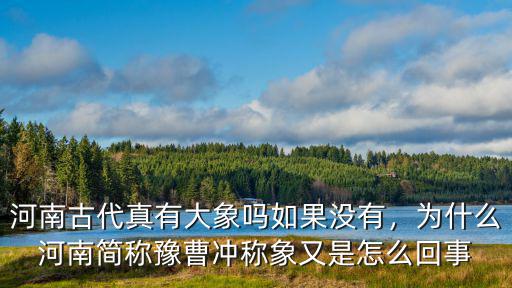 河南古代真有大象嗎如果沒有，為什么河南簡稱豫曹沖稱象又是怎么回事