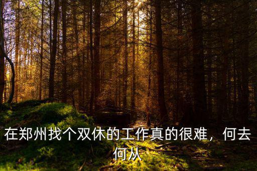鄭州雙休的工作怎么那么少,鄭州工作為什么幾乎沒有雙休