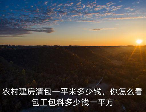 保定農村蓋房包清工多少錢一平米,農村建房清包一平米多少錢