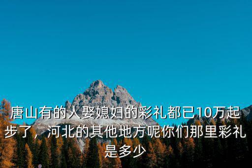 河北娶媳婦要多少彩禮,娶媳婦一般給多少彩禮