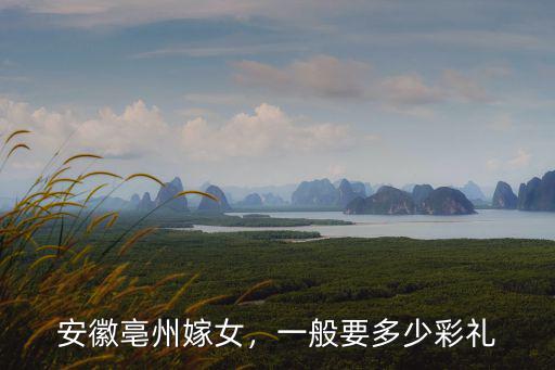 安徽亳州嫁女，一般要多少彩禮