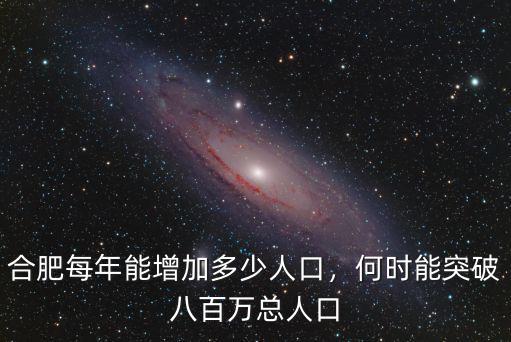 合肥每年能增加多少人口，何時能突破八百萬總人口