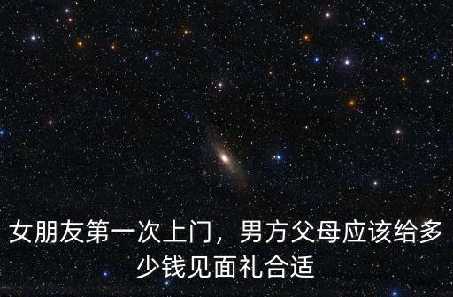 女朋友第一次上門，男方父母應(yīng)該給多少錢見面禮合適