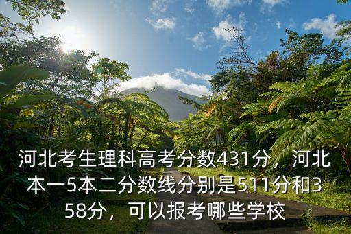 河北考生理科高考分數(shù)431分，河北本一5本二分數(shù)線分別是511分和358分，可以報考哪些學校