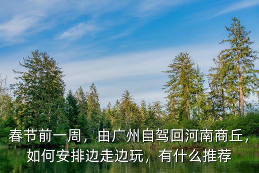 春節(jié)前一周，由廣州自駕回河南商丘，如何安排邊走邊玩，有什么推薦