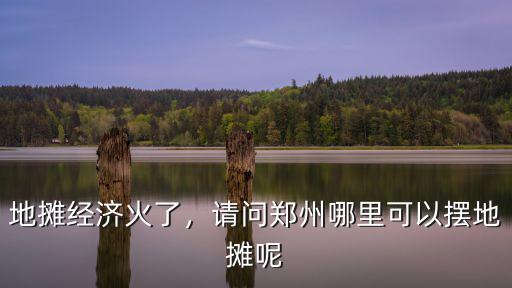 鄭州哪里地攤比較好,請問鄭州哪里可以擺地攤呢