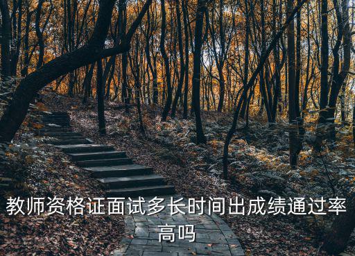 教師資格證面試多長(zhǎng)時(shí)間出成績(jī)通過率高嗎