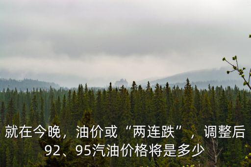 就在今晚，油價或“兩連跌”，調整后92、95汽油價格將是多少