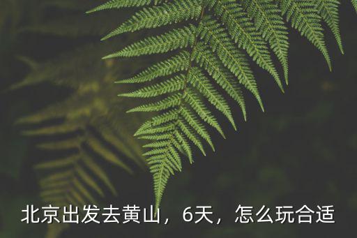 北京出發去湖北怎么玩,北京出發去黃山
