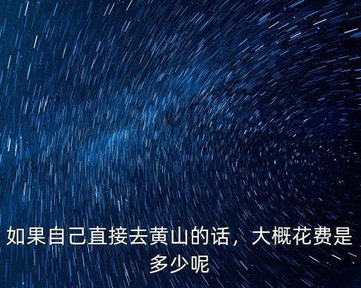 一個人去黃山旅游的費用是多少,大概花費是多少呢
