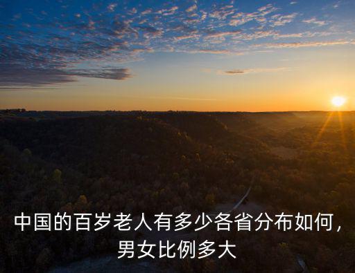 中國的百歲老人有多少各省分布如何，男女比例多大