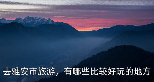 雅安的秋天哪里好玩的地方好玩嗎,有哪些比較好玩的地方