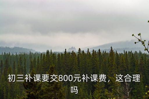 初三補(bǔ)課要交800元補(bǔ)課費(fèi)，這合理嗎