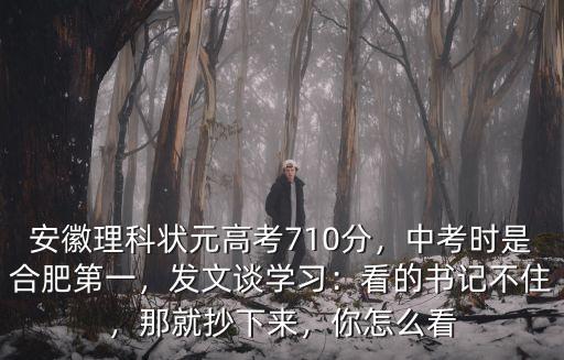 安徽理科狀元高考710分，中考時是合肥第一，發文談學習：看的書記不住，那就抄下來，你怎么看