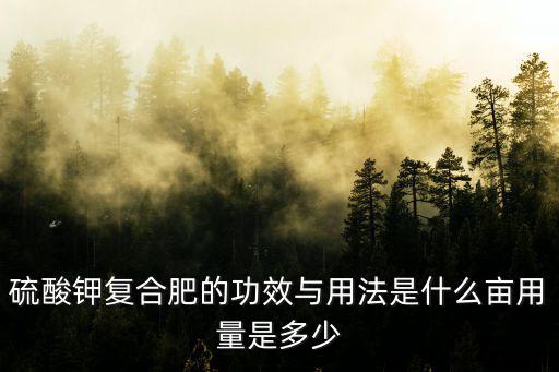 硫酸鉀復合肥畝施多少,長豆角用硫酸鉀復合肥好嗎