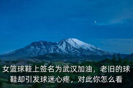 女籃球鞋上簽名為武漢加油，老舊的球鞋卻引發球迷心疼，對此你怎么看