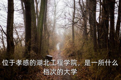 位于孝感的湖北工程學院，是一所什么檔次的大學