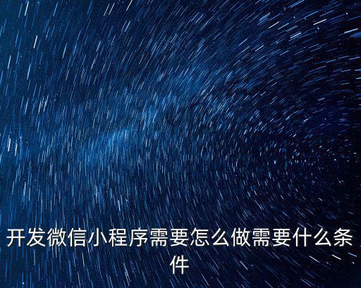 南陽微信小程序怎么做,開發微信小程序需要怎么做
