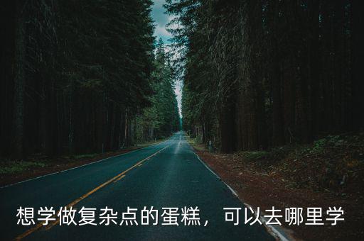 想學做復雜點的蛋糕，可以去哪里學