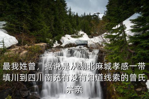 最我姓曾，據(jù)說是從湖北麻城孝感一帶填川到四川南充有沒有知道線索的曾氏宗親