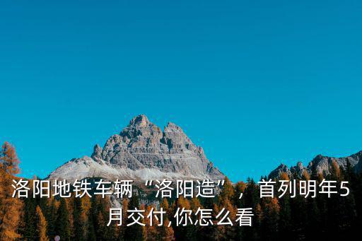 洛陽地鐵哪里造的,洛陽修建地鐵的意義在哪里