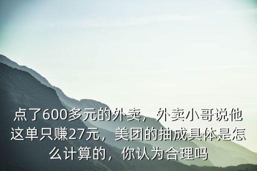 點(diǎn)了600多元的外賣(mài)，外賣(mài)小哥說(shuō)他這單只賺27元，美團(tuán)的抽成具體是怎么計(jì)算的，你認(rèn)為合理嗎