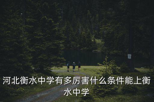 初三成績多少能去衡水中學,什么條件能上衡水中學