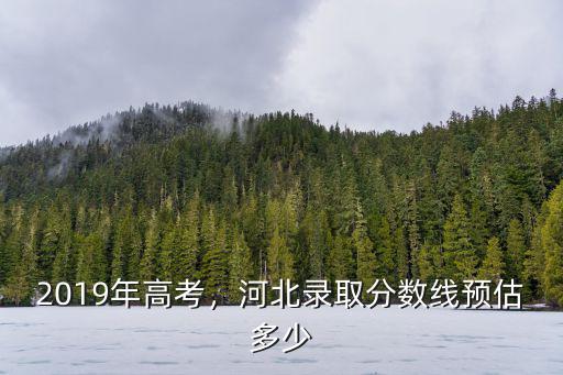 2019年高考，河北錄取分數線預估多少
