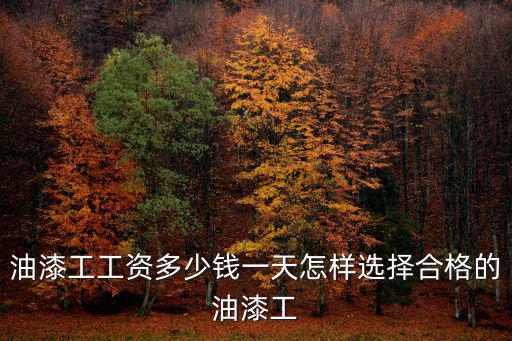 油漆工工資多少錢一天怎樣選擇合格的油漆工