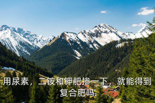 一噸復(fù)合肥需要多少鉀肥,二銨和鉀肥摻一下