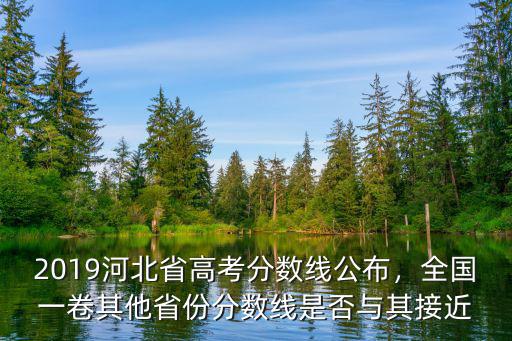 2019河北省高考分數線公布，全國一卷其他省份分數線是否與其接近