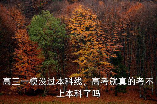 高三一模沒(méi)過(guò)本科線(xiàn)，高考就真的考不上本科了嗎