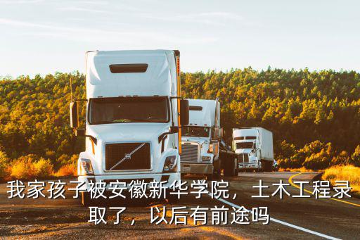 我家孩子被安徽新華學(xué)院，土木工程錄取了，以后有前途嗎