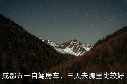 成都五一哪里好要,成都五一自駕房車