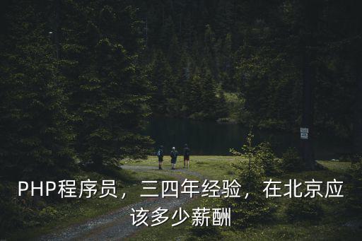 PHP程序員，三四年經(jīng)驗，在北京應(yīng)該多少薪酬