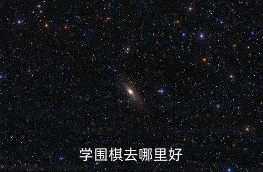 南充哪里有可以學圍棋的,學圍棋去哪里好
