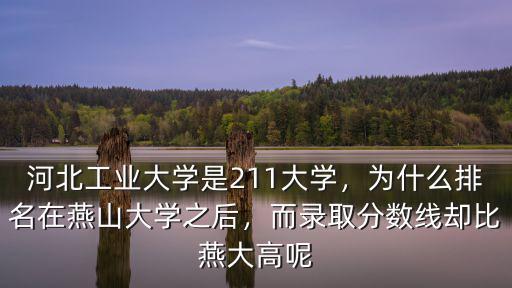 河北工業(yè)大學(xué)是211大學(xué)，為什么排名在燕山大學(xué)之后，而錄取分?jǐn)?shù)線卻比燕大高呢