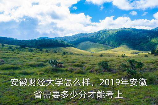 安徽財經大學錄取線是多少,安徽財經大學怎么樣