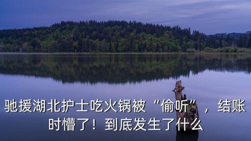 馳援湖北護士吃火鍋被“偷聽”，結(jié)賬時懵了！到底發(fā)生了什么