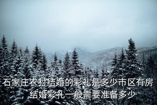 石家莊市平山縣的彩禮是多少,平山縣結(jié)婚彩禮是多少