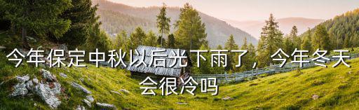 保定今年氣溫多少,今年保定中秋以后光下雨了