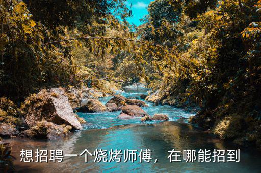 想招聘一個燒烤師傅，在哪能招到