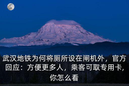 武漢地鐵為何將廁所設(shè)在閘機(jī)外，官方回應(yīng)：方便更多人，乘客可取專用卡,你怎么看