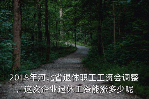 2018年河北省退休職工工資會(huì)調(diào)整，這次企業(yè)退休工資能漲多少呢