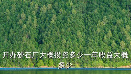 開辦砂石廠大概投資多少一年收益大概多少