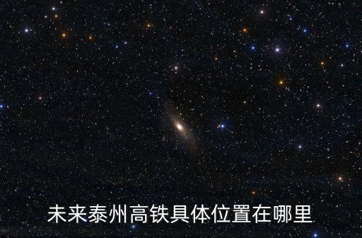 未來泰州高鐵具體位置在哪里