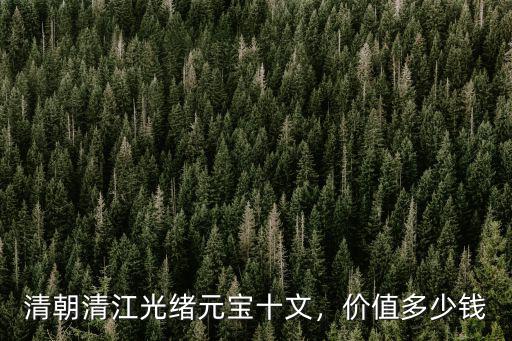 清朝清江光緒元寶十文，價值多少錢