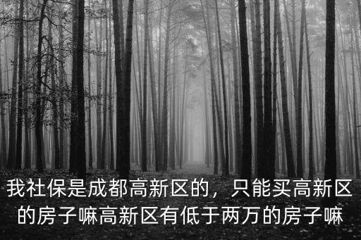 成都高新區的社保可以買哪里的房子,我社保是成都高新區的