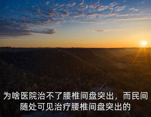 成都哪里治腰椎突出好,為啥醫院治不了腰椎間盤突出