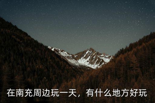 在南充周邊玩一天，有什么地方好玩